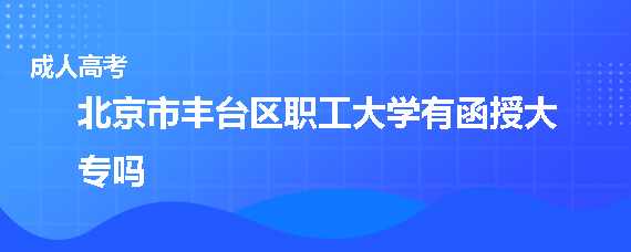 北京市丰台区职工大学有函授大专吗