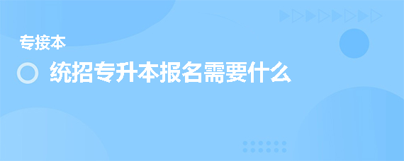 统招专升本报名需要什么