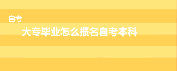 大专毕业怎么报名自考本科