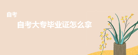 自考大专毕业证怎么拿