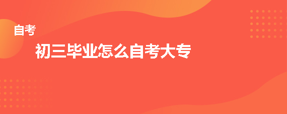 初三毕业怎么自考大专